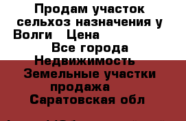 Продам участок сельхоз назначения у Волги › Цена ­ 3 000 000 - Все города Недвижимость » Земельные участки продажа   . Саратовская обл.